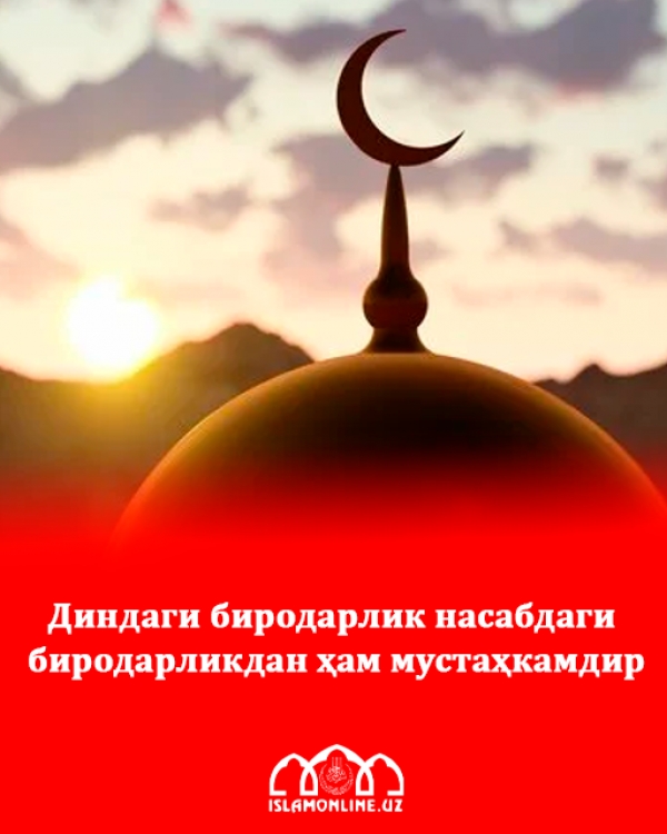 Диндаги биродарлик насабдаги биродарликдан ҳам мустаҳкамдир